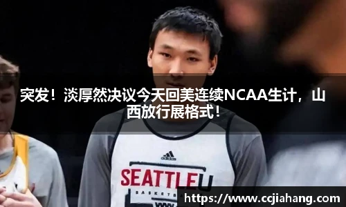 突发！淡厚然决议今天回美连续NCAA生计，山西放行展格式！