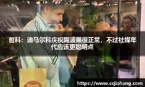 哲科：迪马尔科庆祝踢波黑很正常，不过社媒年代应该更聪明点